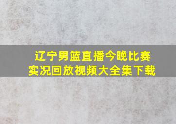 辽宁男篮直播今晚比赛实况回放视频大全集下载