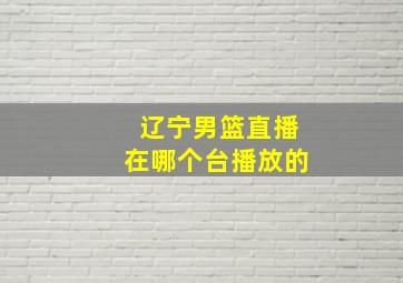 辽宁男篮直播在哪个台播放的