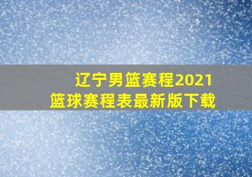 辽宁男篮赛程2021篮球赛程表最新版下载