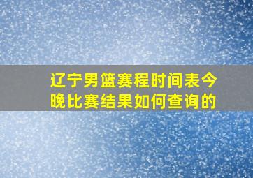 辽宁男篮赛程时间表今晚比赛结果如何查询的