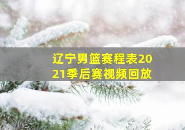 辽宁男篮赛程表2021季后赛视频回放