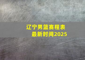 辽宁男篮赛程表最新时间2025