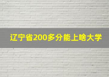 辽宁省200多分能上啥大学