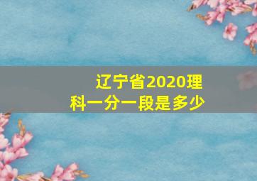 辽宁省2020理科一分一段是多少