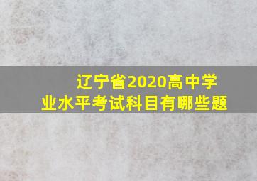 辽宁省2020高中学业水平考试科目有哪些题