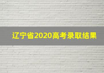 辽宁省2020高考录取结果