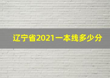 辽宁省2021一本线多少分