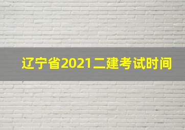 辽宁省2021二建考试时间