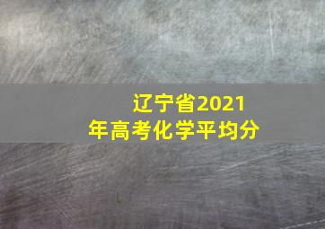 辽宁省2021年高考化学平均分