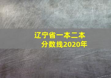 辽宁省一本二本分数线2020年