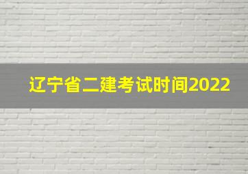 辽宁省二建考试时间2022