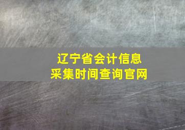 辽宁省会计信息采集时间查询官网