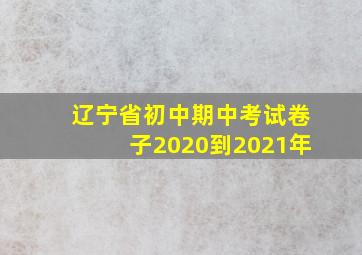 辽宁省初中期中考试卷子2020到2021年