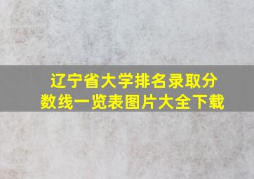 辽宁省大学排名录取分数线一览表图片大全下载