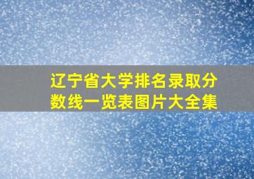 辽宁省大学排名录取分数线一览表图片大全集