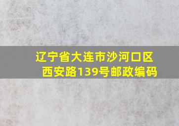 辽宁省大连市沙河口区西安路139号邮政编码