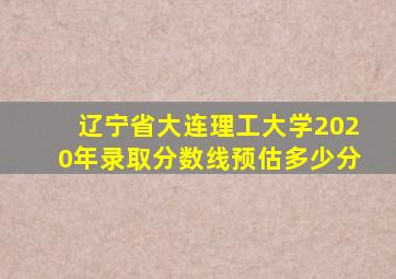 辽宁省大连理工大学2020年录取分数线预估多少分