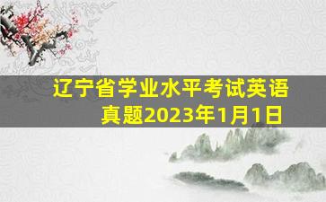 辽宁省学业水平考试英语真题2023年1月1日