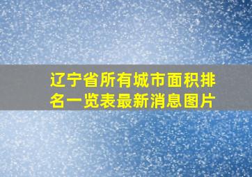 辽宁省所有城市面积排名一览表最新消息图片