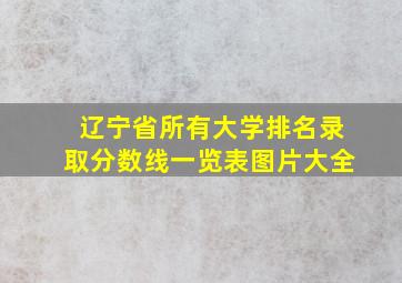 辽宁省所有大学排名录取分数线一览表图片大全