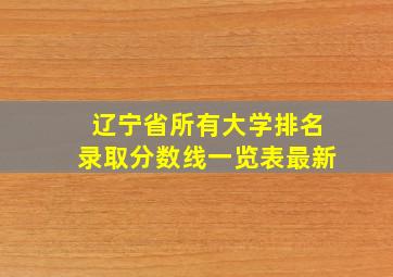 辽宁省所有大学排名录取分数线一览表最新