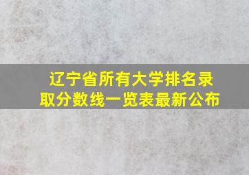 辽宁省所有大学排名录取分数线一览表最新公布