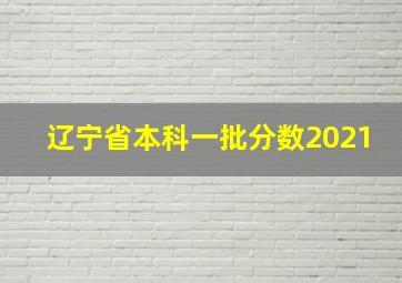 辽宁省本科一批分数2021