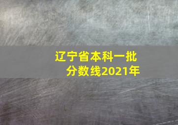 辽宁省本科一批分数线2021年