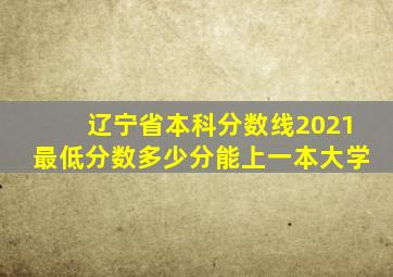 辽宁省本科分数线2021最低分数多少分能上一本大学