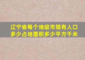 辽宁省每个地级市现有人口多少占地面积多少平方千米