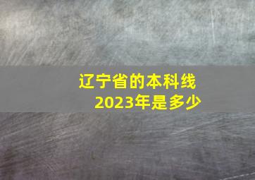 辽宁省的本科线2023年是多少