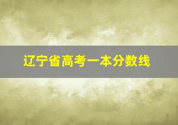 辽宁省高考一本分数线