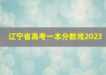 辽宁省高考一本分数线2023