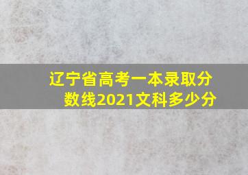 辽宁省高考一本录取分数线2021文科多少分