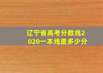 辽宁省高考分数线2020一本线是多少分