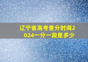 辽宁省高考查分时间2024一分一段是多少