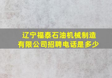 辽宁福泰石油机械制造有限公司招聘电话是多少