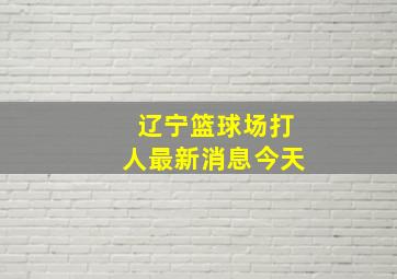 辽宁篮球场打人最新消息今天