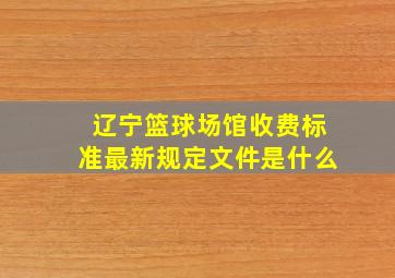 辽宁篮球场馆收费标准最新规定文件是什么