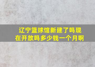 辽宁篮球馆新建了吗现在开放吗多少钱一个月啊