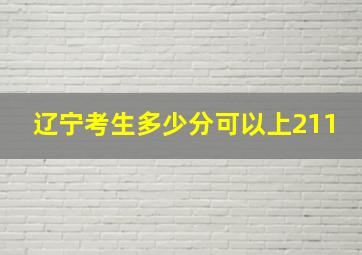 辽宁考生多少分可以上211