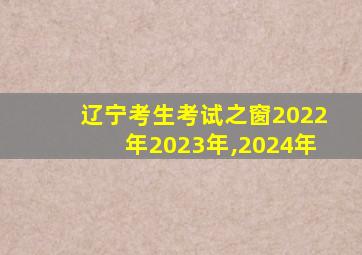 辽宁考生考试之窗2022年2023年,2024年