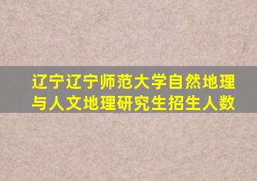 辽宁辽宁师范大学自然地理与人文地理研究生招生人数