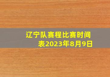 辽宁队赛程比赛时间表2023年8月9日