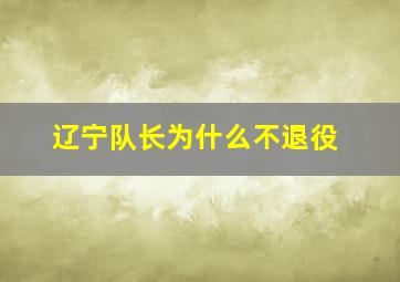 辽宁队长为什么不退役