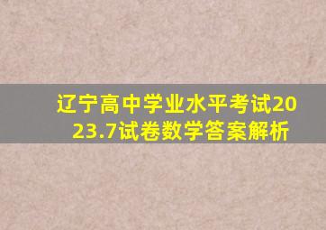 辽宁高中学业水平考试2023.7试卷数学答案解析