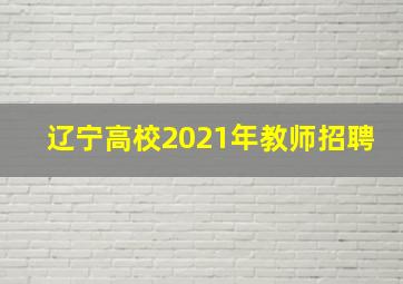 辽宁高校2021年教师招聘