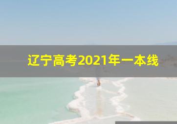 辽宁高考2021年一本线