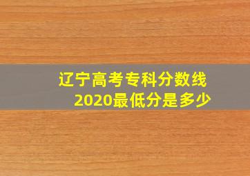 辽宁高考专科分数线2020最低分是多少