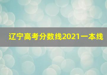 辽宁高考分数线2021一本线